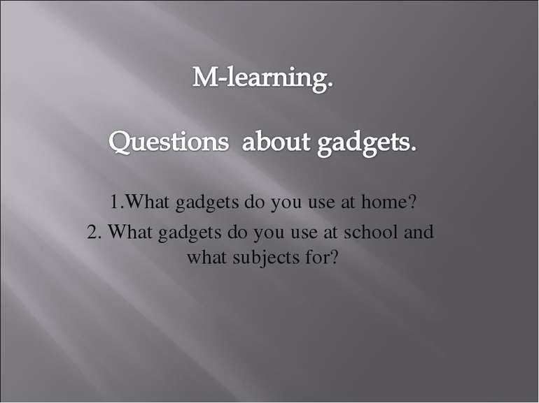 1.What gadgets do you use at home? 2. What gadgets do you use at school and w...