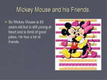 Mickey Mouse and his Friends. So Mickey Mouse is 83 years old but is still yo...