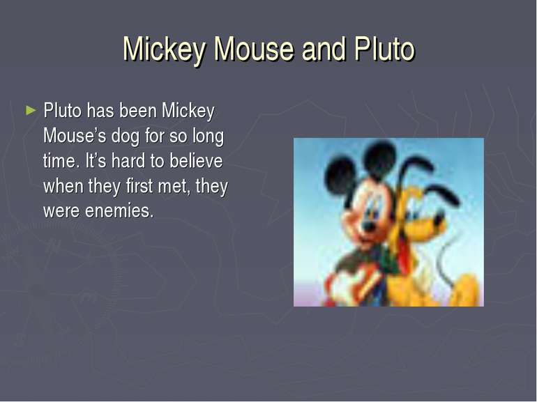 Mickey Mouse and Pluto Pluto has been Mickey Mouse’s dog for so long time. It...