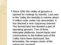 Since 1991 the Valley of geysers is opened for visitings by tourists. Last ye...
