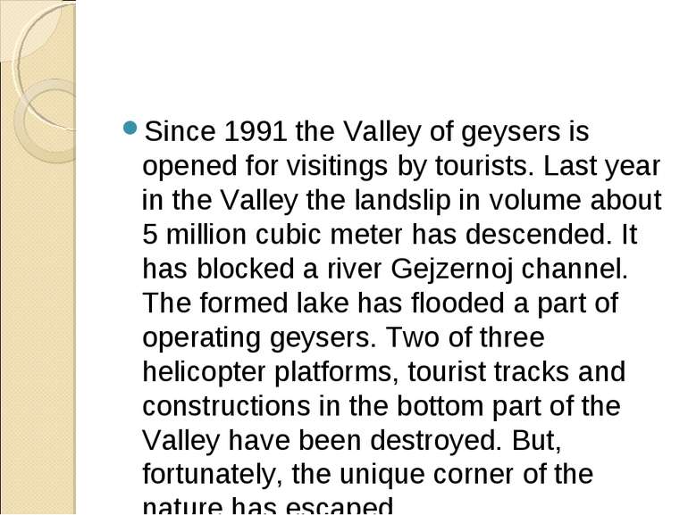 Since 1991 the Valley of geysers is opened for visitings by tourists. Last ye...