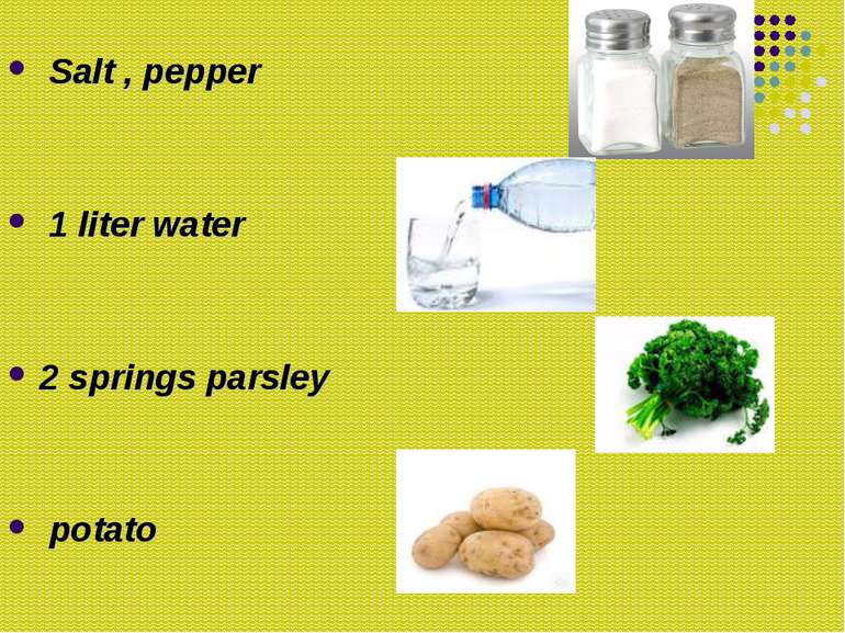 Salt , pepper 1 liter water 2 springs parsley potato