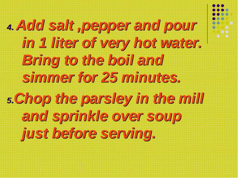 4. Add salt ,pepper and pour in 1 liter of very hot water. Bring to the boil ...