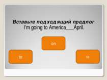 Вставьте подходящий предлог  I'm going to America___April. in on to