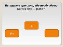 the a - Вставьте артикль, где необходимо Do you play … piano?