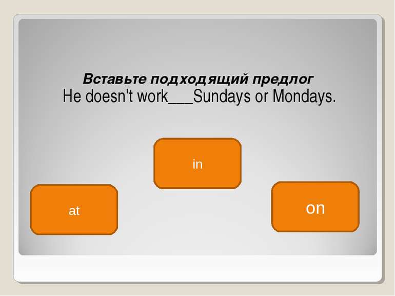 Вставьте подходящий предлог  He doesn't work___Sundays or Mondays. on at in