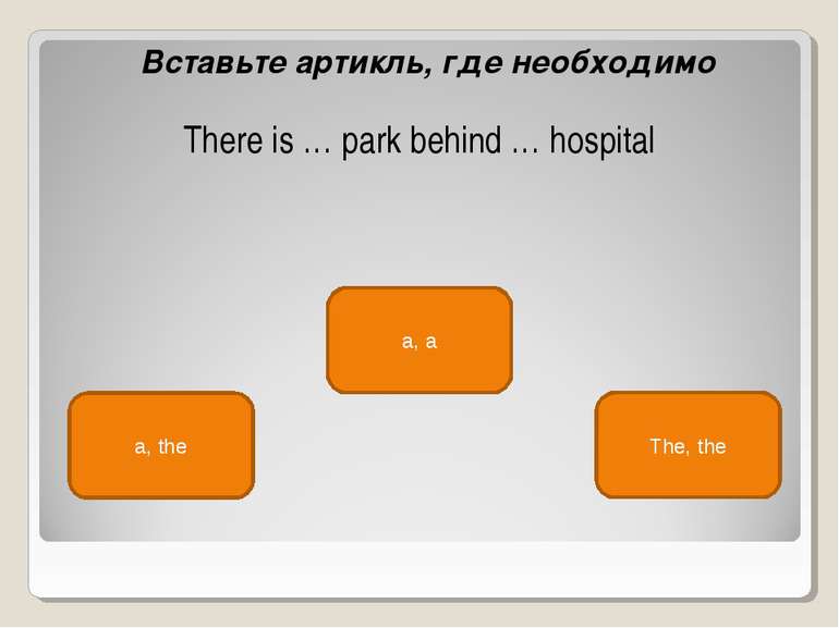 a, the a, a The, the Вставьте артикль, где необходимо There is … park behind ...