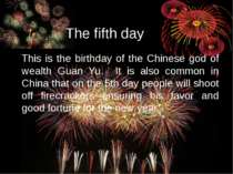 The fifth day This is the birthday of the Chinese god of wealth Guan Yu. It i...