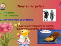 How to be polite 1. Be gentle, not insistent. 2. Don’t interrupt your friends...