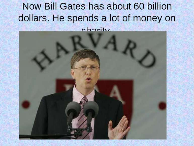 Now Bill Gates has about 60 billion dollars. He spends a lot of money on char...