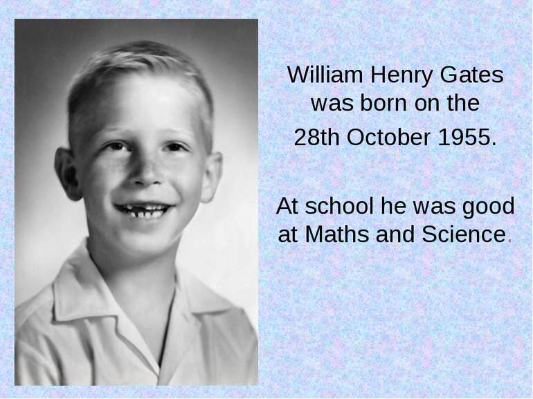 William Henry Gates was born on the 28th October 1955. At school he was good ...