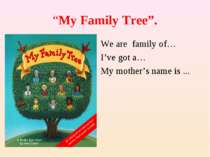 “My Family Tree”. We are family of… I’ve got a… My mother’s name is ...