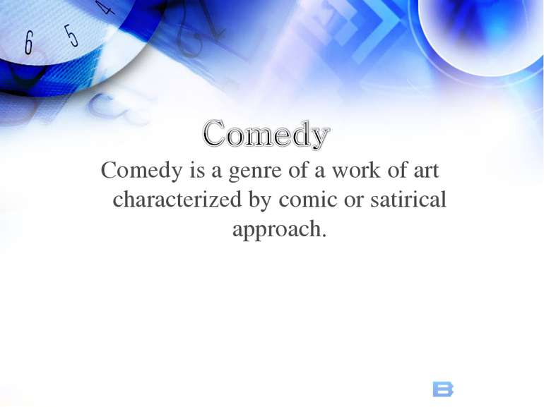Comedy is a genre of a work of art characterized by comic or satirical approach.