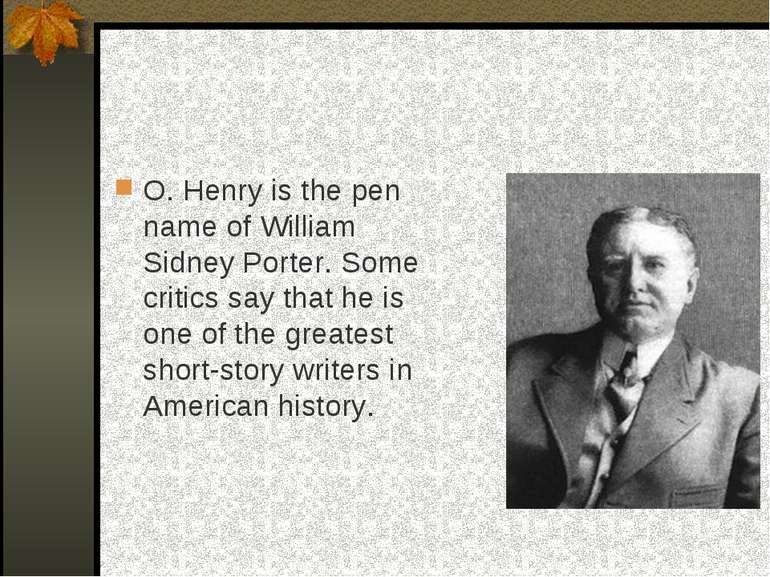 O. Henry is the pen name of William Sidney Porter. Some critics say that he i...