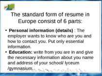 The standard form of resume in Europe consist of 6 parts: Personal informatio...