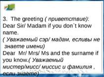 3.  The greeting ( приветствие): Dear Sir/ Madam if you don`t know name.( Ува...