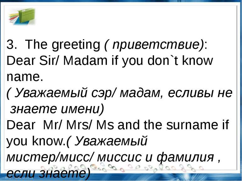 3.  The greeting ( приветствие): Dear Sir/ Madam if you don`t know name.( Ува...