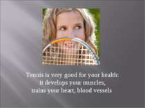 Tennis is very good for your health: it develops your muscles, trains your he...
