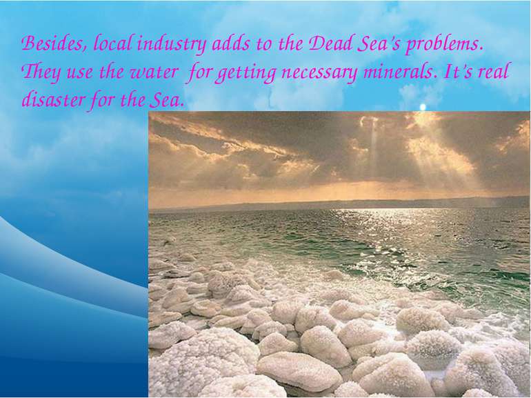 Besides, local industry adds to the Dead Sea’s problems. They use the water f...