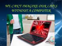 WE CAN’T IMAGINE OUR LIVES WITHOUT A COMPUTER