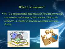 What is a computer? PC is a programmable data processor for data processing, ...