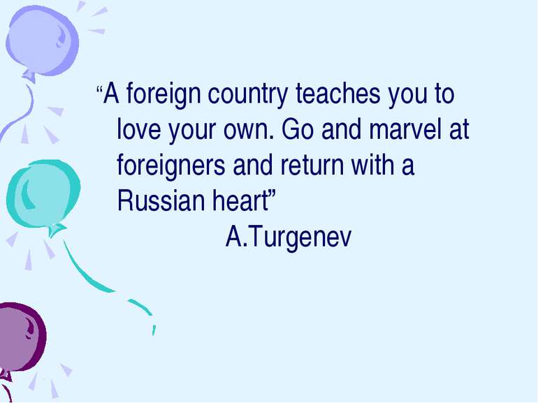 “A foreign country teaches you to love your own. Go and marvel at foreigners ...