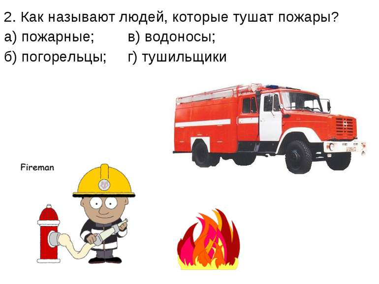 2. Как называют людей, которые тушат пожары? а) пожарные; в) водоносы; б) пог...