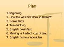 Plan 1.Beginning 2. How tea was first drink in Britain? 3. Some facts 4. Tea-...