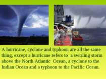 A hurricane, cyclone and typhoon are all the same thing, except a hurricane r...