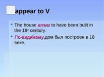 appear to V The house arrear to have been built in the 18th century. По-видим...