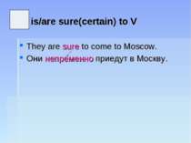 is/are sure(certain) to V They are sure to come to Moscow. Они непременно при...