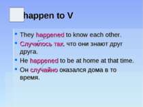 happen to V They happened to know each other. Случилось так, что они знают др...