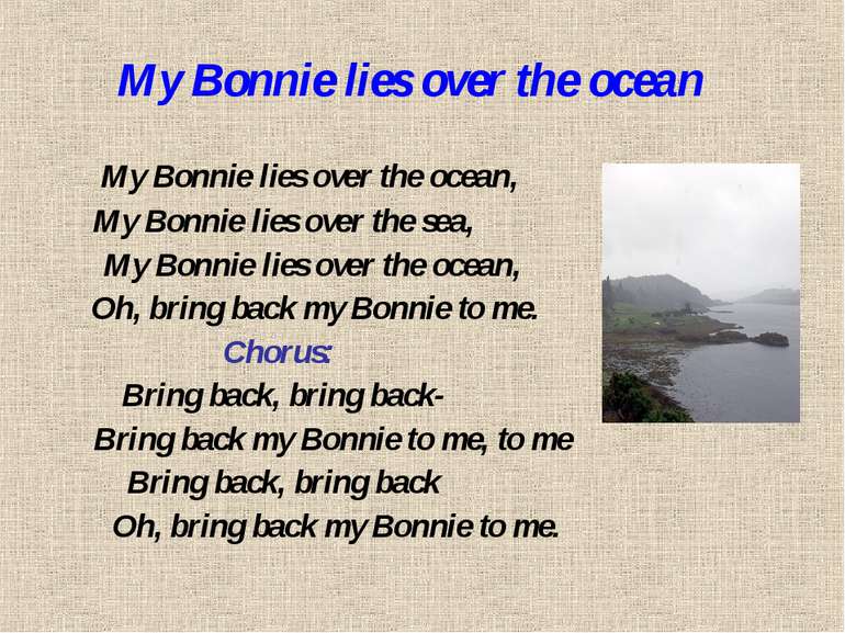 My Bonnie lies over the ocean My Bonnie lies over the ocean, My Bonnie lies o...