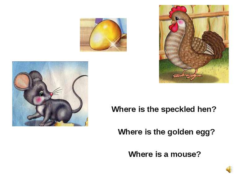 Where is the speckled hen? Where is a mouse? Where is the golden egg?