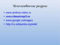Использованные ресурсы: www.amfora-video.ru www.classicmp3.ru www.google.ru/i...