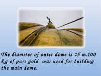The diameter of outer dome is 25 m.100 kg of pure gold was used for building ...