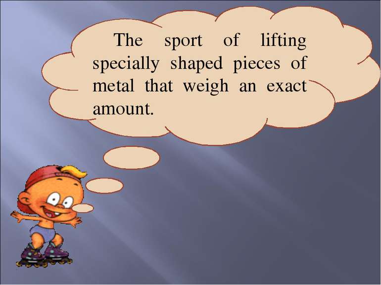 The sport of lifting specially shaped pieces of metal that weigh an exact amo...