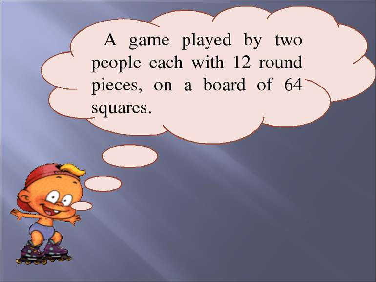 A game played by two people each with 12 round pieces, on a board of 64 squares.