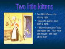 Two little kittens, one stormy night, Began to quarrel, and then to fight. “I...