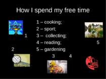 How I spend my free time 1 – cooking; 2 – sport; 1 3 – collecting; 4 – readin...