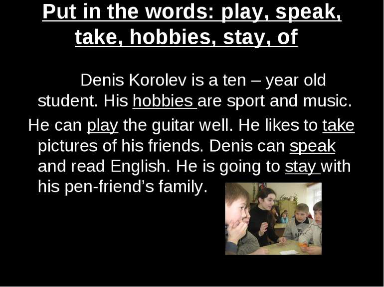 Put in the words: play, speak, take, hobbies, stay, of Denis Korolev is a ten...