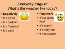 Everyday English What`s the weather like today? Negatively It`s awful! It`s t...