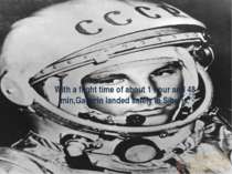 With a flight time of about 1 hour and 48 min,Gagarin landed safely in Siberia.