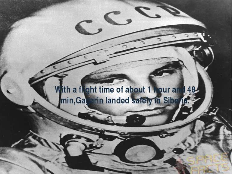 With a flight time of about 1 hour and 48 min,Gagarin landed safely in Siberia.