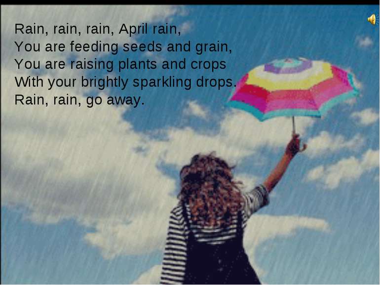Rain, rain, rain, April rain, You are feeding seeds and grain, You are raisin...