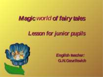 Magic world of fairy tales Lesson for junior pupils English teacher: G.N.Gavr...