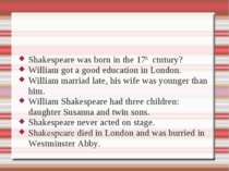 Shakespeare was born in the 17th ctntury? William got a good education in Lon...
