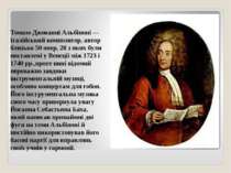 Томазо Джованні Альбіноні — італійський композитор, автор близько 50 опер, 28...