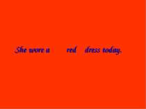 She wore a dress today. red