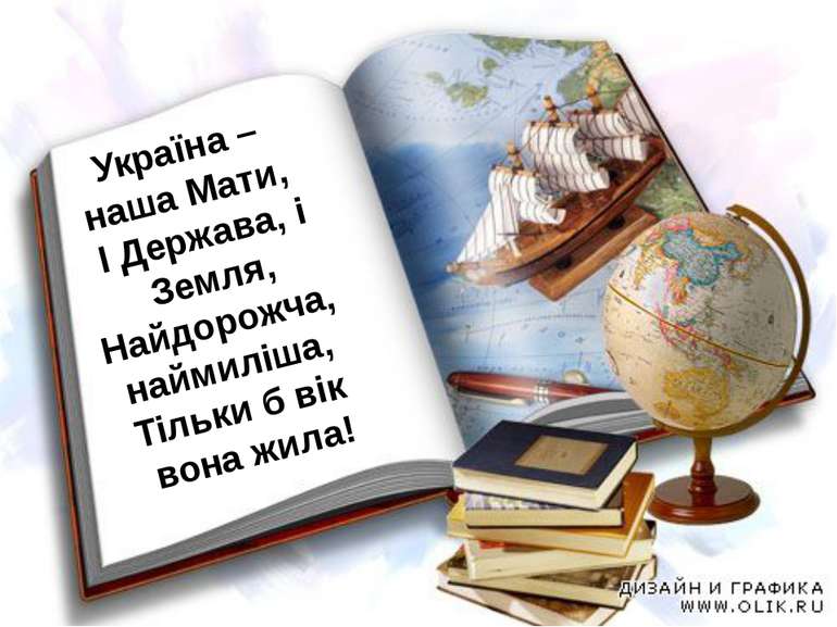 Україна – наша Мати, І Держава, і Земля, Найдорожча, наймиліша, Тільки б вік ...